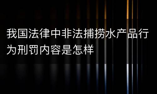 我国法律中非法捕捞水产品行为刑罚内容是怎样