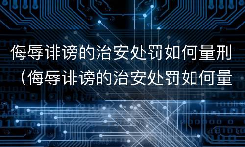 侮辱诽谤的治安处罚如何量刑（侮辱诽谤的治安处罚如何量刑标准）