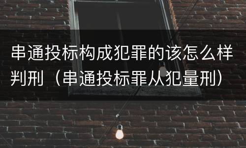 串通投标构成犯罪的该怎么样判刑（串通投标罪从犯量刑）