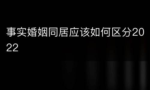 事实婚姻同居应该如何区分2022