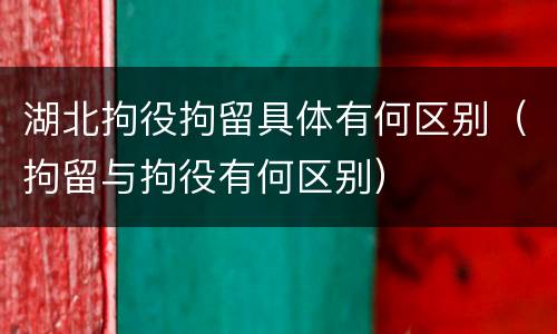 湖北拘役拘留具体有何区别（拘留与拘役有何区别）