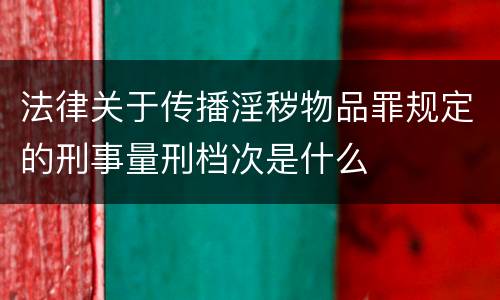 法律关于传播淫秽物品罪规定的刑事量刑档次是什么