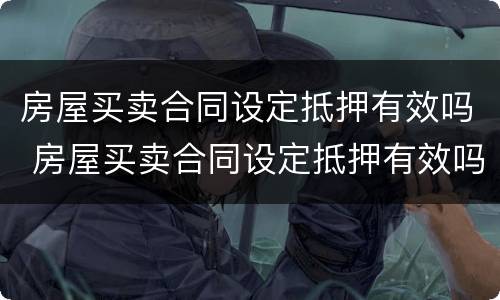 房屋买卖合同设定抵押有效吗 房屋买卖合同设定抵押有效吗