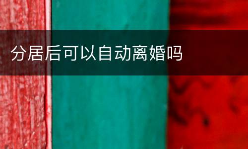 分居后可以自动离婚吗