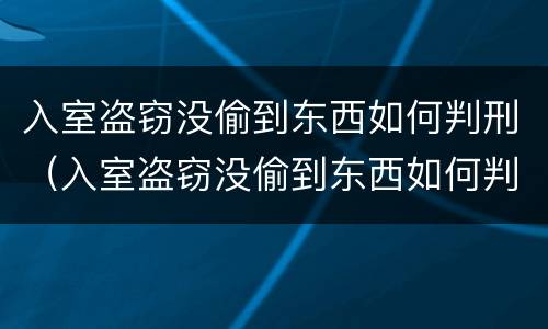 入室盗窃没偷到东西如何判刑（入室盗窃没偷到东西如何判刑呢）