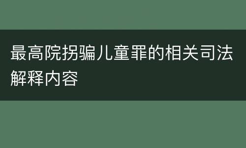 最高院拐骗儿童罪的相关司法解释内容