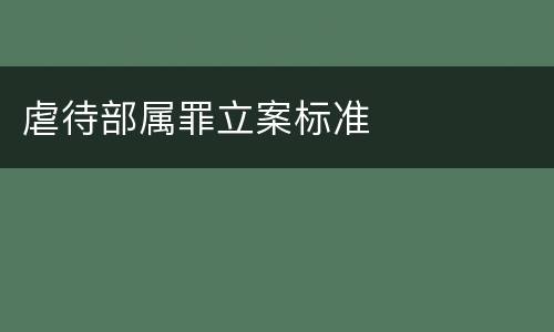 虐待部属罪立案标准