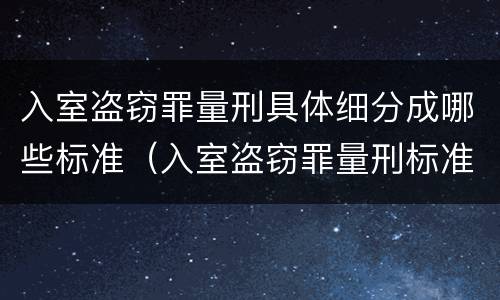 入室盗窃罪量刑具体细分成哪些标准（入室盗窃罪量刑标准是什么）