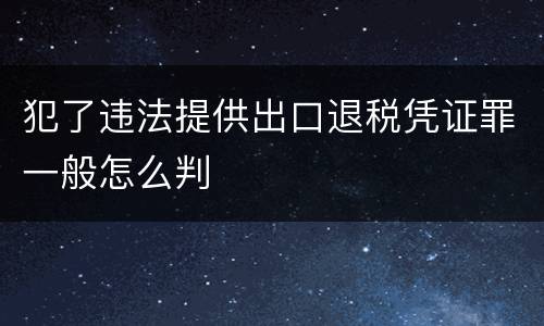 犯了违法提供出口退税凭证罪一般怎么判