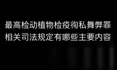 最高检动植物检疫徇私舞弊罪相关司法规定有哪些主要内容