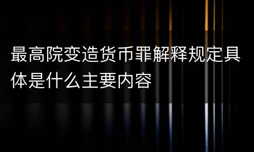 最高院变造货币罪解释规定具体是什么主要内容