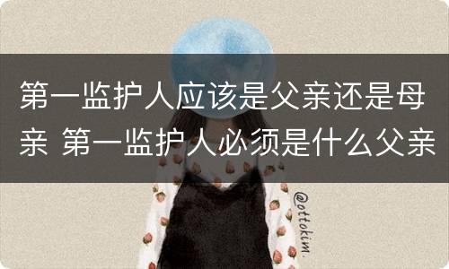 第一监护人应该是父亲还是母亲 第一监护人必须是什么父亲还是母亲