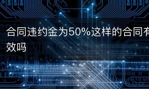 合同违约金为50%这样的合同有效吗