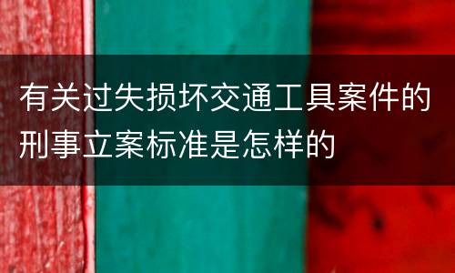 有关过失损坏交通工具案件的刑事立案标准是怎样的