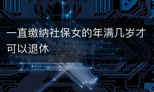 一直缴纳社保女的年满几岁才可以退休