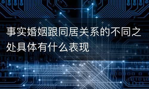 事实婚姻跟同居关系的不同之处具体有什么表现