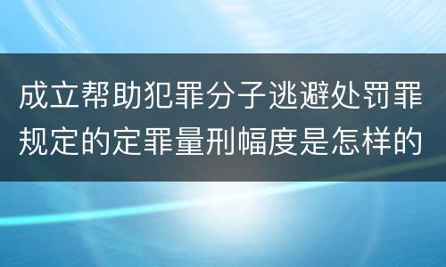 成立帮助犯罪分子逃避处罚罪规定的定罪量刑幅度是怎样的
