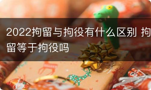 2022拘留与拘役有什么区别 拘留等于拘役吗