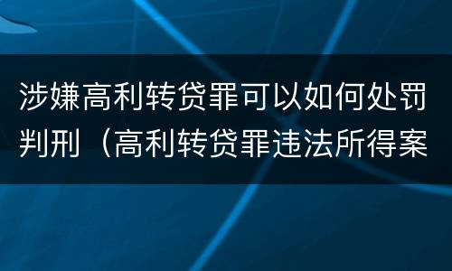 涉嫌高利转贷罪可以如何处罚判刑（高利转贷罪违法所得案例）