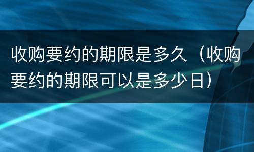 收购要约的期限是多久（收购要约的期限可以是多少日）