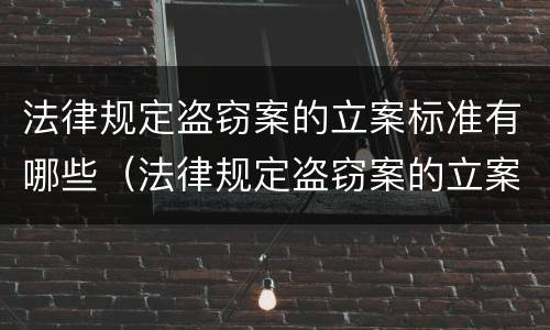 法律规定盗窃案的立案标准有哪些（法律规定盗窃案的立案标准有哪些呢）