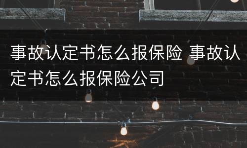 事故认定书怎么报保险 事故认定书怎么报保险公司