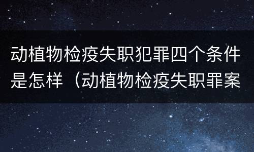 动植物检疫失职犯罪四个条件是怎样（动植物检疫失职罪案例）