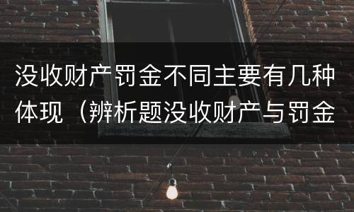 没收财产罚金不同主要有几种体现（辨析题没收财产与罚金）