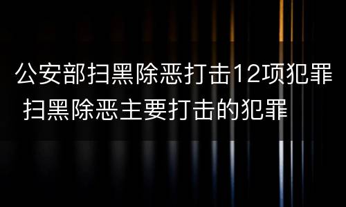 公安部扫黑除恶打击12项犯罪 扫黑除恶主要打击的犯罪