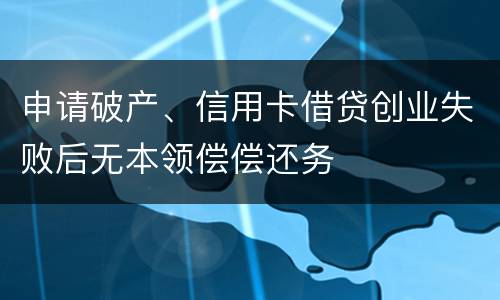 申请破产、信用卡借贷创业失败后无本领偿偿还务