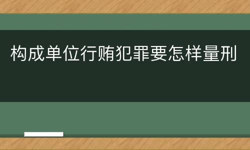 构成单位行贿犯罪要怎样量刑