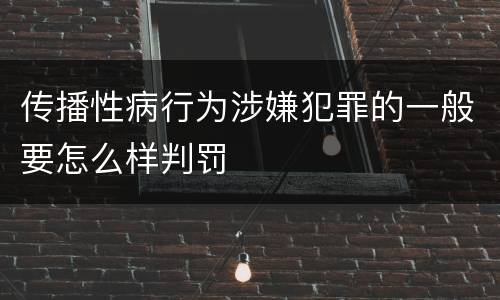 传播性病行为涉嫌犯罪的一般要怎么样判罚