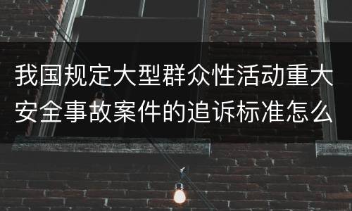 我国规定大型群众性活动重大安全事故案件的追诉标准怎么样认定