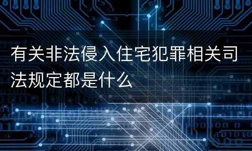 有关非法侵入住宅犯罪相关司法规定都是什么