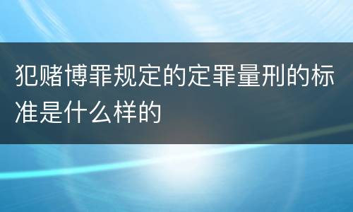 犯赌博罪规定的定罪量刑的标准是什么样的