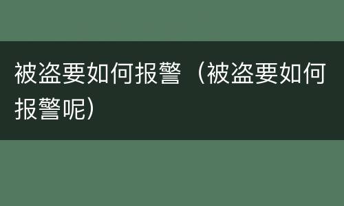 被盗要如何报警（被盗要如何报警呢）