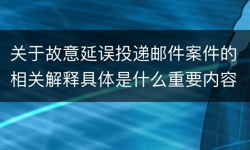 关于故意延误投递邮件案件的相关解释具体是什么重要内容