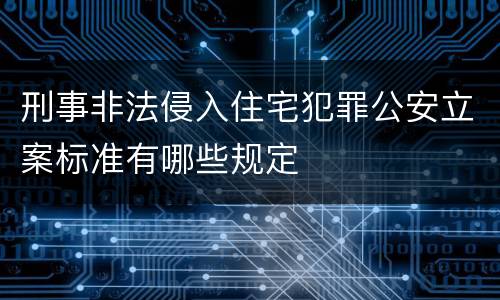 刑事非法侵入住宅犯罪公安立案标准有哪些规定
