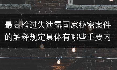 最高检过失泄露国家秘密案件的解释规定具体有哪些重要内容