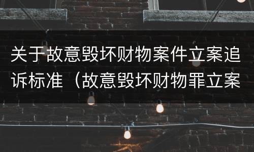 关于故意毁坏财物案件立案追诉标准（故意毁坏财物罪立案追诉标准）