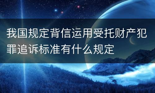我国规定背信运用受托财产犯罪追诉标准有什么规定