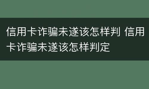 信用卡诈骗未遂该怎样判 信用卡诈骗未遂该怎样判定