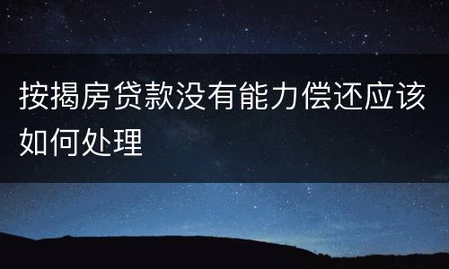 按揭房贷款没有能力偿还应该如何处理