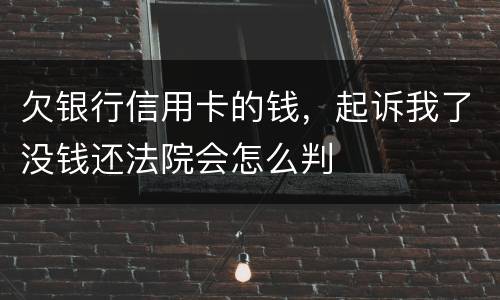 欠银行信用卡的钱，起诉我了没钱还法院会怎么判
