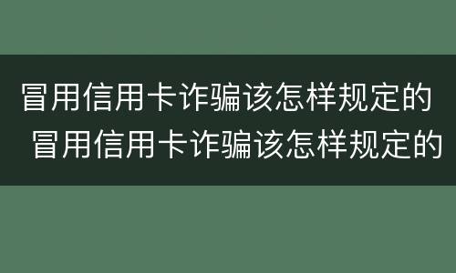 冒用信用卡诈骗该怎样规定的 冒用信用卡诈骗该怎样规定的处罚
