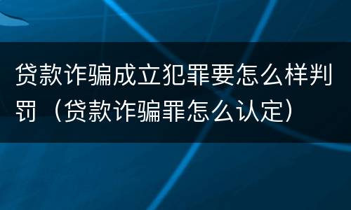 贷款诈骗成立犯罪要怎么样判罚（贷款诈骗罪怎么认定）
