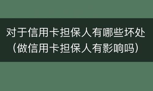 对于信用卡担保人有哪些坏处（做信用卡担保人有影响吗）