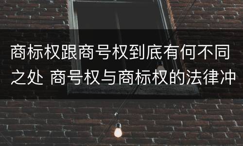 商标权跟商号权到底有何不同之处 商号权与商标权的法律冲突与解决