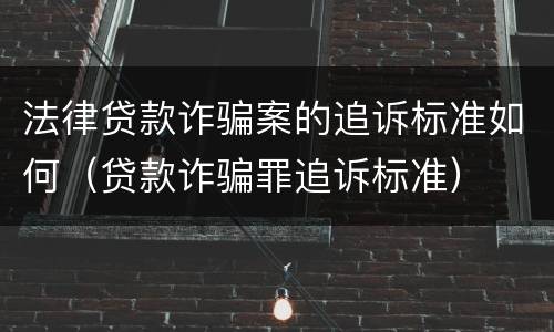 法律贷款诈骗案的追诉标准如何（贷款诈骗罪追诉标准）