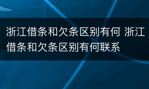 浙江借条和欠条区别有何 浙江借条和欠条区别有何联系